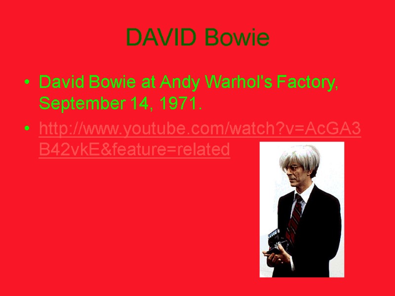 DAVID Bowie David Bowie at Andy Warhol's Factory, September 14, 1971.  http://www.youtube.com/watch?v=AcGA3B42vkE&feature=related